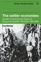 The Settler Economies: Studies in the Economic History of Kenya and Southern Rhodesia 1900-1963 0521102456 Book Cover