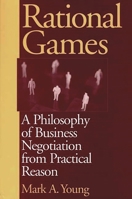 Rational Games: A Philosophy of Business Negotiation from Practical Reason 1567204139 Book Cover
