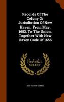 Records Of The Colony Or Jurisdiction Of New Haven, From May, 1653, To The Union. Together With New Haven Code Of 1656 134507770X Book Cover