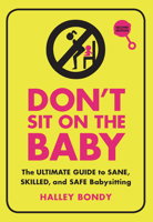 Dont Sit On the Baby!: The Ultimate Guide to Sane, Skilled, and Safe Babysitting 0982732236 Book Cover