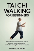 TAI CHI WALKING FOR BEGINNERS: A Mindful Movement System to Build Balance, Breath Awareness, and Calm Walking Flow for Everyday Life B0GH8P16QF Book Cover