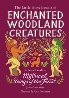 The Little Encyclopedia of Enchanted Woodland Creatures: An A-to-Z Guide to Mythical Beings of the Forest (The Little Encyclopedias of Mythological Creatures) 0762486139 Book Cover