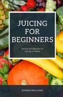 Juicing For Beginners: A Step-By-Step Guide to Unlocking the Benefits of Juicing at Home B0BTXBHSNS Book Cover