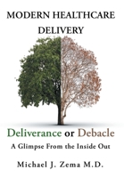 Modern Healthcare Delivery, Deliverance or Debacle: A Glimpse From the Inside Out 1646543416 Book Cover