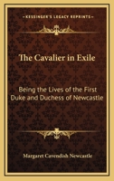 The Cavalier in Exile: Being the Lives of the First Duke & Dutchess of Newcastle 1019027819 Book Cover