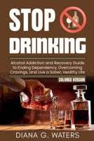 Stop Drinking: Alcohol Addiction and Recovery Guide to Ending Dependency, Overcoming Cravings, and Live a Sober, Healthy Life B0DSJKYFLQ Book Cover
