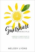 The Sunshine Principle : A Radically Simple Diet to Natural Catholic Healing 1953644007 Book Cover