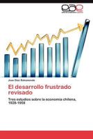 El desarrollo frustrado revisado: Tres estudios sobre la economía chilena, 1928-1958 3845484764 Book Cover