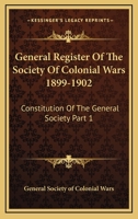 General Register Of The Society Of Colonial Wars 1899-1902: Constitution Of The General Society Part 1 1428663088 Book Cover