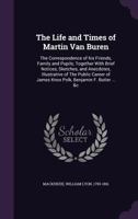 The Life and Times of Martin Van Buren: The Correspondence of His Friends, Family and Pupils;; Volume 1 1013480732 Book Cover