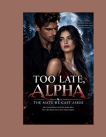 TOO LATE, ALPHA: THE MATE HE CAST ASIDE: She Loved Him Until He Broke Her. Now He Must Earn Her Heart Back. (Religious) B0HJQZGJ9Z Book Cover
