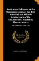 An Oration Delivered at the Commemoration of the Two Hundred and Fiftieth Anniversary of the Settlement of Haverhill, Massachusetts: July Second and Third, 1890 1019102047 Book Cover