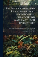 Die Entwickelung Der Pflanzen-substanz Physiologisch, Chemisch Und Mathemathisch Dargestellt: Mit Combinatorischen Tafeln Der Möglichen Pflanzenstoffe ... Zusammensetzung... 1248002415 Book Cover