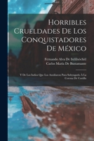 Horribles Crueldades de Los Conquistadores de M�xico, Y de Los Indios Que Los Auxiliaron Para Subyugarlo a la Corona de Castilla (Classic Reprint) 101657990X Book Cover
