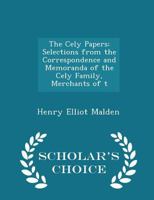 The Cely Papers: Selections from the Correspondence and Memoranda of the Cely Family, Merchants of the Staple A. D. 1475-1488 1340918463 Book Cover