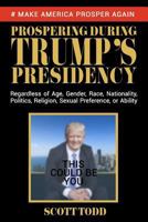 Prospering During Trump's Presidency: Regardless of Age, Gender, Race, Nationality, Politics, Religion, Sexual Preference, or Ability 1979856419 Book Cover