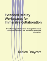 Extended Reality Workspaces for Immersive Collaboration: Transforming Collaboration Through Immersive Virtual Environments and Innovative Workflow Integration B0GHXGKQMB Book Cover