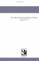 The Collected Mathematical Papers of Arthur Cayley, Volume 3 1418185566 Book Cover