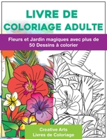 Livre de Coloriage Adulte: Fleurs et Jardin Magiques Avec Plus de 50 Dessins ? Colorier - Se d?tendre en Peignant - Coloriages Au Format A4 Par Creative Arts Pour Plus de Concentration et Moins de Str 1650398980 Book Cover