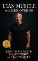 The Lean Muscle Blueprint for Men Over 50: Rebuild Strength, Boost Energy, and Train Smarter B0FTFS3KYT Book Cover