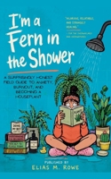 I'm a Fern in the Shower: A Surprisingly Honest Field Guide to Anxiety, Burnout, and Becoming a Houseplant B0H496WP68 Book Cover