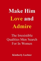 Make Him Love and Admire: The Irresistible Qualities Men Search For In Women B0BD3DFMKY Book Cover