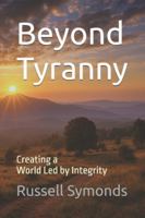 Beyond Tyranny: Creating a World Led by Integrity B0G58F1J93 Book Cover