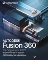 AutoDesk Fusion 360 For Beginners: The Ultimate Guide for Designers, Engineers, and Makers to Master CAD, Simulation, and Manufacturing B0DT3S529X Book Cover