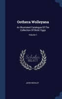 Ootheca Wolleyana: An Illustrated Catalogue Of The Collection Of Birds' Eggs; Volume 1 134043072X Book Cover