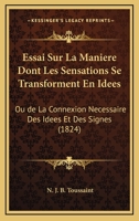 Essai Sur La Maniere Dont Les Sensations Se Transforment En Idees: Ou de La Connexion Necessaire Des Idees Et Des Signes (1824) 1166692728 Book Cover
