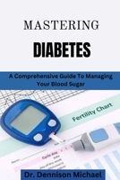 MASTERING DIABETES: A comprehensive Guide To Managing Your Blood Sugar B0CL3PZK2K Book Cover
