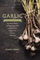 Garlic, an Edible Biography: How the World's Most Pungent Food Changed the Course of History, Medicine, and Cuisine 1611801605 Book Cover