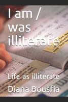 I Am / Was Illiterate: Life as Illiterate 1723905461 Book Cover