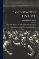 Corporation Finance: A Study of the Principles and Methods of the Management of the Finances of Corporations in the United States; With Spe 1021702633 Book Cover