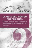 Gran Pausa: La Guia del Musico Profesional: Cuerpo, Mente, Metodologias Y Pedagogia Para Avanzar En Tu Carrera. 1523946008 Book Cover