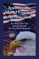 Igniting the Moral Courage of America: Six Ways You Can Inspi People to Live with Integrity 0976032783 Book Cover