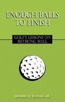 Enough Balls to Finish: Golf's Lessons on Retiring Well 1432703374 Book Cover