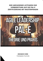 Agile Leadership (PAL-E): Theorie und Praxis: Der umfassende Leitfaden zur Vorbereitung auf die PAL-E Zertifizierung mit Musterfragen (German Edition) 3384267567 Book Cover