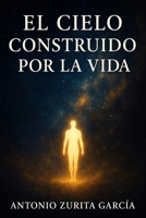 El cielo construido por la vida: Breve ensayo sobre la vida tras la muerte (Antonio Zurita García) B0FWR8WFWP Book Cover