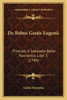 De Rebus Gestis Eugenii: Principis A Sabaudia Bello Pannonico Libri 3 (1749) 1104726963 Book Cover