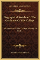 Biographical Sketches Of The Graduates Of Yale College: With Annals Of The College History V6 Part 1: September 1805-September 1815 1163299375 Book Cover