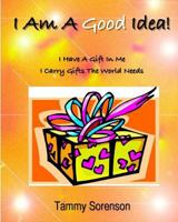 I Am a Good Idea!: I Have a Gift Within Me! I Carry Gifts the World Needs! 1453806318 Book Cover