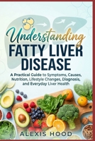 Understanding Fatty Liver Disease: A Practical Guide to Symptoms, Causes, Nutrition, Lifestyle Changes, Diagnosis, and Everyday Liver Health B0HGBJBXS5 Book Cover