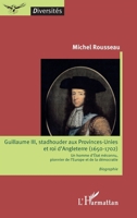 Guillaume III, stadhouder aux Provinces-Unies et roi d'Angleterre (1650-1702): Un homme d'Etat méconnu, pionnier de l'Europe et de la démocratie Biographie Biographie (Diversités) (French Edition) 2343177627 Book Cover