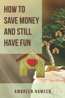 How To Save Money And Still Have Fun: Saving Money Made Easy, Budgeting Tips, Financial  Management and Freedom 1090814755 Book Cover