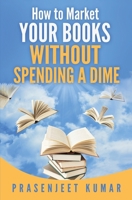 How to Market Your Books Without Spending a Dime 1523441712 Book Cover