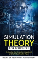 Simulation Theory for Beginners: Evaluating the Simulation Hypothesis and Its Virtual Reality Matrix 1962254127 Book Cover