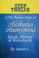 Step 12 of the Twelve Steps of Alcoholics Anonymous: Guide, History & Worksheets 1533131163 Book Cover