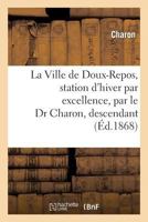 La Ville de Doux-Repos, Station d'Hiver Par Excellence, Par Le Dr Charon, Descendant: Du Bien Connu Nocher d'Outre-Tombe 2013264763 Book Cover