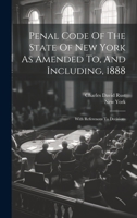 Penal Code Of The State Of New York As Amended To, And Including, 1888: With References To Decisions 1022394010 Book Cover